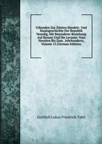 Urkunden Zur Alteren Handels- Und Staatsgeschichte Der Republik Venedig, Mit Besonderer Beziehung Auf Byzanz Und Die Levante: Vom Neunten Bis Zum . Jahrhunderts, Volume 13 (German Edition)