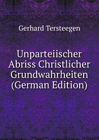 Unparteiischer Abriss Christlicher Grundwahrheiten (German Edition)