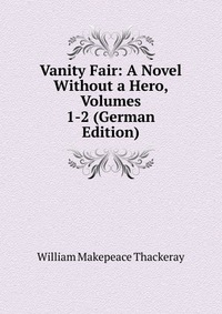 Vanity Fair: A Novel Without a Hero, Volumes 1-2 (German Edition)