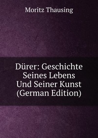 Durer: Geschichte Seines Lebens Und Seiner Kunst (German Edition)