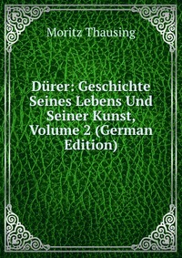 Durer: Geschichte Seines Lebens Und Seiner Kunst, Volume 2 (German Edition)