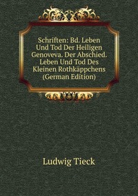 Schriften: Bd. Leben Und Tod Der Heiligen Genoveva. Der Abschied. Leben Und Tod Des Kleinen Rothkappchens (German Edition)