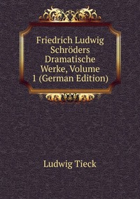 Friedrich Ludwig Schroders Dramatische Werke, Volume 1 (German Edition)