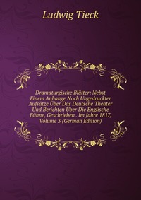 Dramaturgische Blatter: Nebst Einem Anhange Noch Ungedruckter Aufsatze Uber Das Deutsche Theater Und Berichten Uber Die Englische Buhne, Geschrieben . Im Jahre 1817, Volume 3 (German Edition)