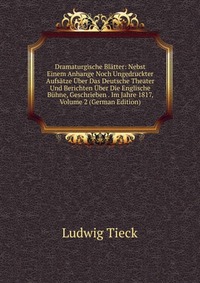 Dramaturgische Blatter: Nebst Einem Anhange Noch Ungedruckter Aufsatze Uber Das Deutsche Theater Und Berichten Uber Die Englische Buhne, Geschrieben . Im Jahre 1817, Volume 2 (German Edition)