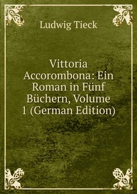 Vittoria Accorombona: Ein Roman in Funf Buchern, Volume 1 (German Edition)