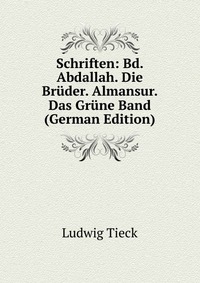 Schriften: Bd. Abdallah. Die Bruder. Almansur. Das Grune Band (German Edition)