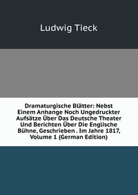 Dramaturgische Blatter: Nebst Einem Anhange Noch Ungedruckter Aufsatze Uber Das Deutsche Theater Und Berichten Uber Die Englische Buhne, Geschrieben . Im Jahre 1817, Volume 1 (German Edition)