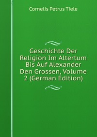 Geschichte Der Religion Im Altertum Bis Auf Alexander Den Grossen, Volume 2 (German Edition)