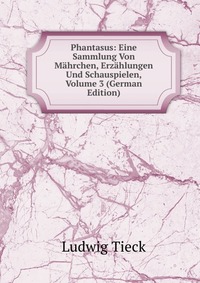 Phantasus: Eine Sammlung Von Mahrchen, Erzahlungen Und Schauspielen, Volume 3 (German Edition)