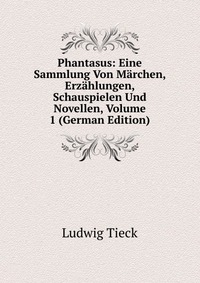 Phantasus: Eine Sammlung Von Marchen, Erzahlungen, Schauspielen Und Novellen, Volume 1 (German Edition)