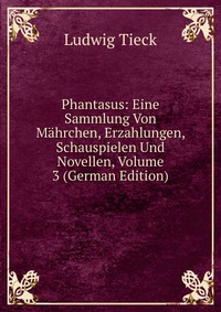 Phantasus: Eine Sammlung Von Mahrchen, Erzahlungen, Schauspielen Und Novellen, Volume 3 (German Edition)