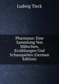 Phantasus: Eine Sammlung Von Mahrchen, Erzahlungen Und Schauspielen (German Edition)