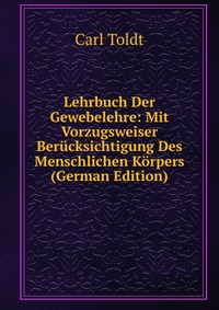 Lehrbuch Der Gewebelehre: Mit Vorzugsweiser Berucksichtigung Des Menschlichen Korpers (German Edition)