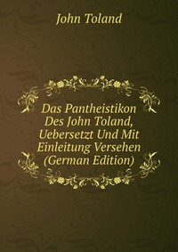 Das Pantheistikon Des John Toland, Uebersetzt Und Mit Einleitung Versehen (German Edition)