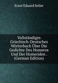 Vollstandiges Griechisch-Deutsches Worterbuch Uber Die Gedichte Des Homeros Und Der Homeriden . (German Edition)