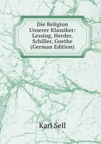 Die Religion Unserer Klassiker: Lessing, Herder, Schiller, Goethe (German Edition)