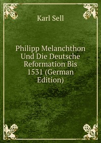 Philipp Melanchthon Und Die Deutsche Reformation Bis 1531 (German Edition)