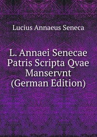 L. Annaei Senecae Patris Scripta Qvae Manservnt (German Edition)