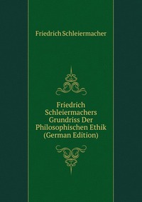 Friedrich Schleiermachers Grundriss Der Philosophischen Ethik (German Edition)