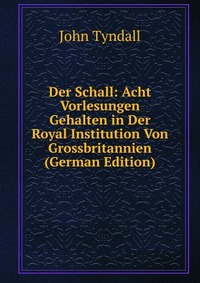 Der Schall: Acht Vorlesungen Gehalten in Der Royal Institution Von Grossbritannien (German Edition)