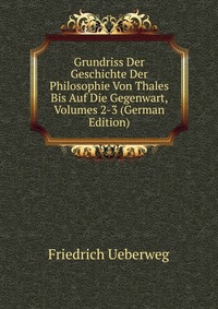 Grundriss Der Geschichte Der Philosophie Von Thales Bis Auf Die Gegenwart, Volumes 2-3 (German Edition)