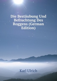 Die Bestaubung Und Befruchtung Des Roggens (German Edition)