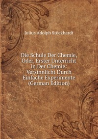 Die Schule Der Chemie, Oder, Erster Unterricht in Der Chemie: Versinnlicht Durch Einfache Experimente (German Edition)