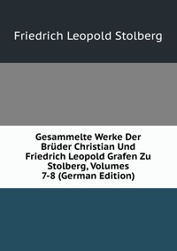 Gesammelte Werke Der Bruder Christian Und Friedrich Leopold Grafen Zu Stolberg, Volumes 7-8 (German Edition)