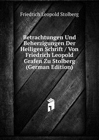 Betrachtungen Und Beherzigungen Der Heiligen Schrift / Von Friedrich Leopold Grafen Zu Stolberg (German Edition)