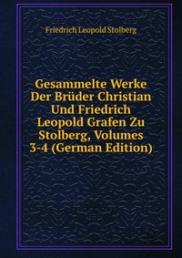 Gesammelte Werke Der Bruder Christian Und Friedrich Leopold Grafen Zu Stolberg, Volumes 3-4 (German Edition)