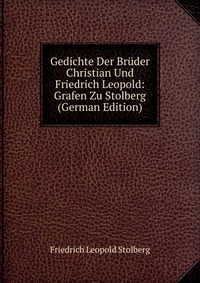 Gedichte Der Bruder Christian Und Friedrich Leopold: Grafen Zu Stolberg (German Edition)