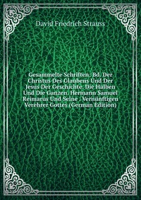 Gesammelte Schriften: Bd. Der Christus Des Glaubens Und Der Jesus Der Geschichte. Die Halben Und Die Ganzen. Hermann Samuel Reimarus Und Seine . Vernunftigen Verehrer Gottes (German Edition)