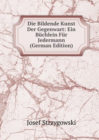 Die Bildende Kunst Der Gegenwart: Ein Buchlein Fur Jedermann (German Edition)