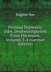 Fernand Duplessis; Oder, Denkwurdigkeiten Eines Ehemanns, Volumes 3-4 (German Edition)