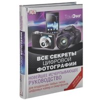 Все секреты цифровой фотографии. Новейшее исчерпывающее руководство