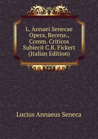 L. Annaei Senecae Opera, Recens., Comm. Criticos Subiecit C.R. Fickert (Italian Edition)