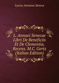 L. Annaei Senecae Libri De Beneficiis Et De Clementia, Recens. M.C. Gertz (Italian Edition)