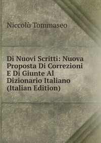 Di Nuovi Scritti: Nuova Proposta Di Correzioni E Di Giunte Al Dizionario Italiano (Italian Edition)