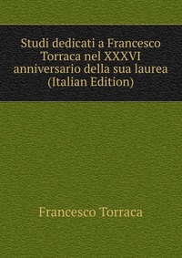 Studi dedicati a Francesco Torraca nel XXXVI anniversario della sua laurea (Italian Edition)