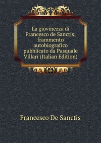 La giovinezza di Francesco de Sanctis; frammento autobiografico pubblicato da Pasquale Villari (Italian Edition)