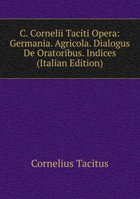 C. Cornelii Taciti Opera: Germania. Agricola. Dialogus De Oratoribus. Indices (Italian Edition)