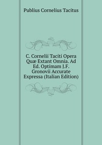 C. Cornelii Taciti Opera Qu? Extant Omnia. Ad Ed. Optimam J.F. Gronovii Accurate Expressa (Italian Edition)