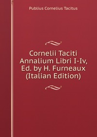 Cornelii Taciti Annalium Libri I-Iv, Ed. by H. Furneaux (Italian Edition)