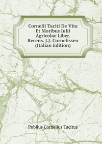 Cornelii Taciti De Vita Et Moribus Iulii Agricolae Liber. Recens. J.J. Cornelissen (Italian Edition)