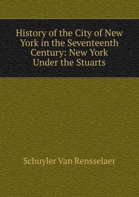 History of the City of New York in the Seventeenth Century: New York Under the Stuarts