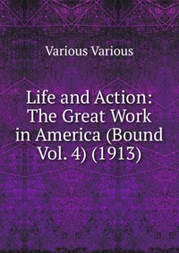 Life and Action: The Great Work in America (Bound Vol. 4) (1913)