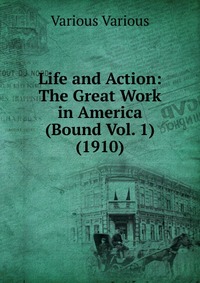 Life and Action: The Great Work in America (Bound Vol. 1) (1910)