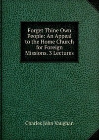 Forget Thine Own People: An Appeal to the Home Church for Foreign Missions. 3 Lectures