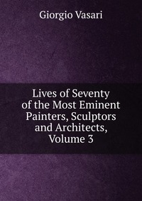 Lives of Seventy of the Most Eminent Painters, Sculptors and Architects, Volume 3